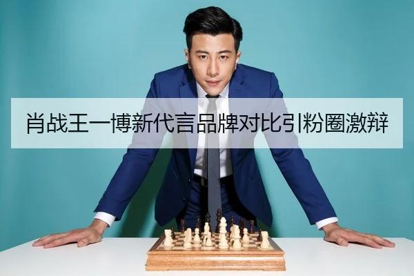 肖战王一博新代言品牌对比引粉圈激辩