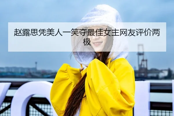 赵露思凭美人一笑夺最佳女主网友评价两极